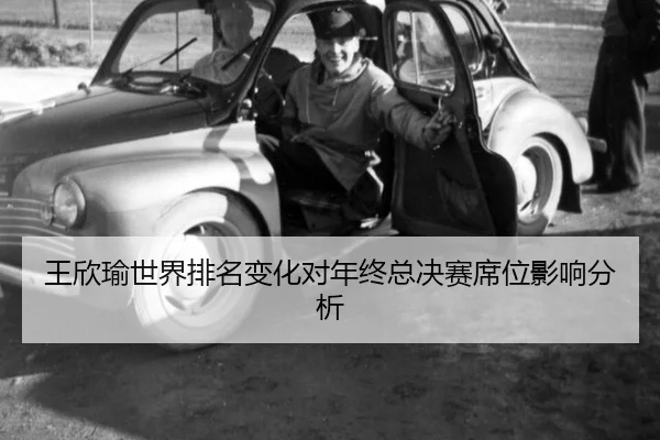 王欣瑜世界排名变化对年终总决赛席位影响分析