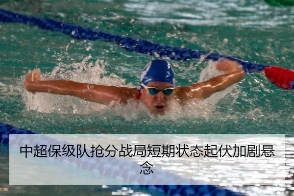 中超保级队抢分战局短期状态起伏加剧悬念
